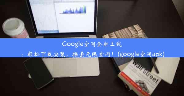 Google空间全新上线：轻松下载安装，探索无限空间！(google空间apk)