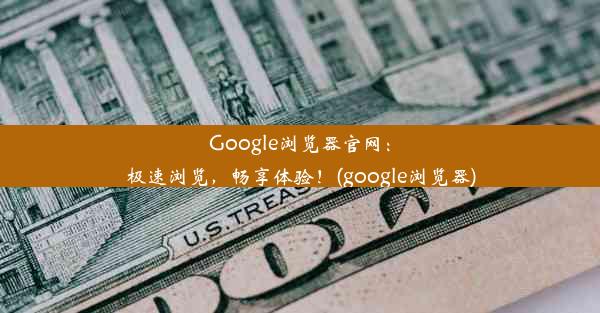 Google浏览器官网：极速浏览，畅享体验！(google浏览器)