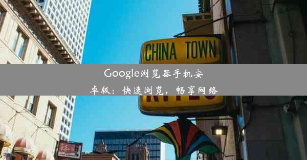 Google浏览器手机安卓版：快速浏览，畅享网络