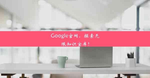 Google官网，探索无限知识宝库！