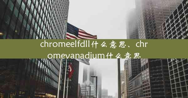 chromeelfdll什么意思、chromevanadium什么意思