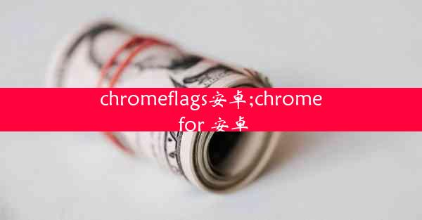 chromeflags安卓;chrome for 安卓