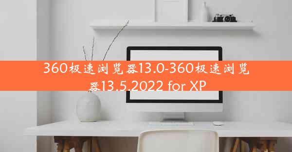 360极速浏览器13.0-360极速浏览器13.5.2022 for XP