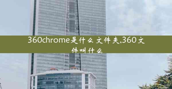 360chrome是什么文件夹,360文件叫什么