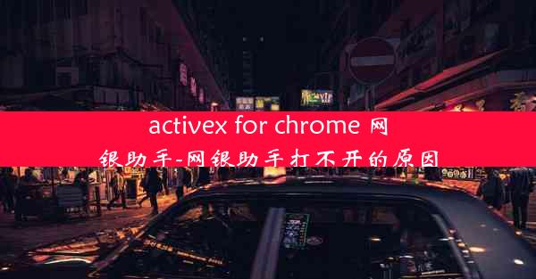 activex for chrome 网银助手-网银助手打不开的原因