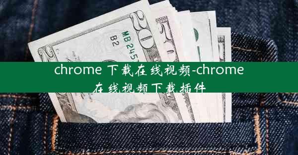 chrome 下载在线视频-chrome在线视频下载插件