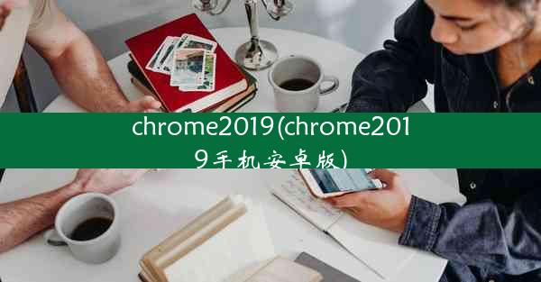 chrome2019(chrome2019手机安卓版)