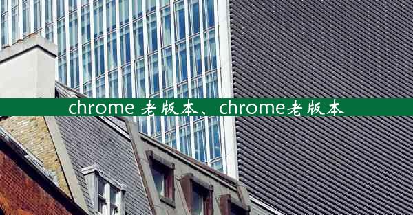 chrome 老版本、chrome老版本