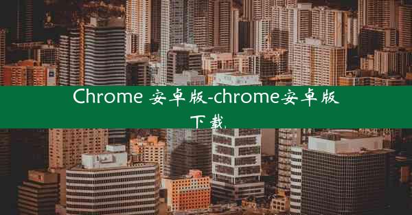 Chrome 安卓版-chrome安卓版下载