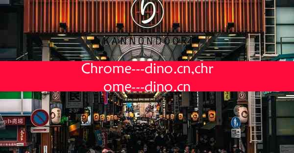 Chrome---dino.cn,chrome---dino.cn