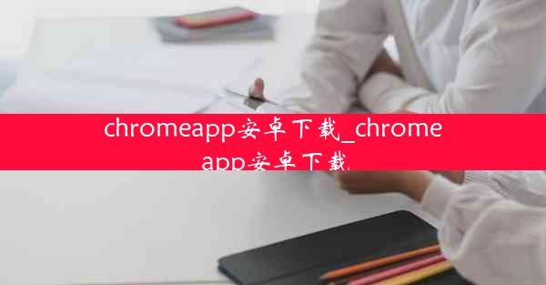 chromeapp安卓下载_chrome app安卓下载