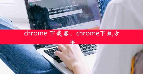 chrome 下载器、chrome下载方法