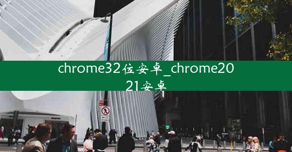 chrome32位安卓_chrome2021安卓