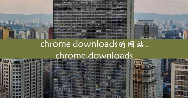 chrome downloads的网站、chrome.downloads