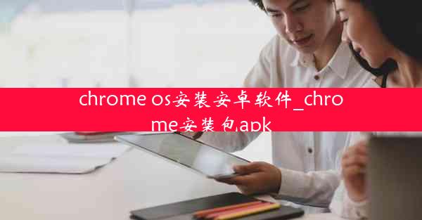 chrome os安装安卓软件_chrome安装包apk