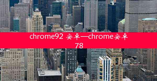 chrome92 安卓—chrome安卓78