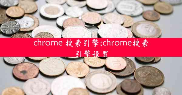 chrome 搜索引擎;chrome搜索引擎设置