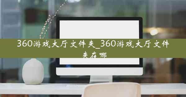 360游戏大厅文件夹_360游戏大厅文件夹在哪