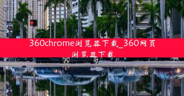 360chrome浏览器下载_360网页浏览器下载