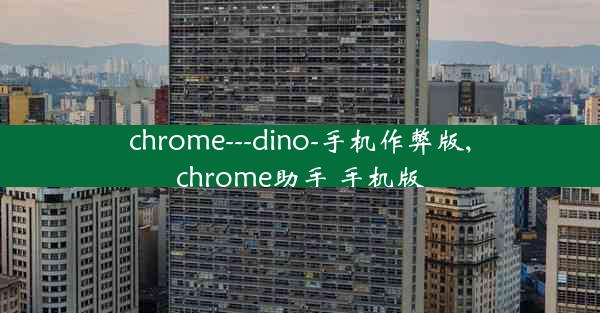 chrome---dino-手机作弊版,chrome助手 手机版