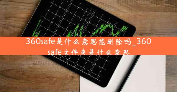 360safe是什么意思能删除吗_360safe文件夹是什么意思