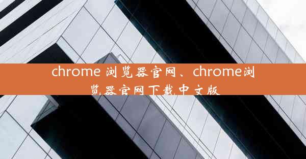 chrome 浏览器官网、chrome浏览器官网下载中文版