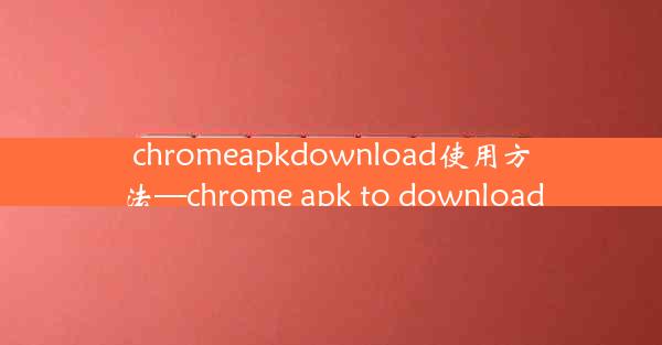 chromeapkdownload使用方法—chrome apk to download