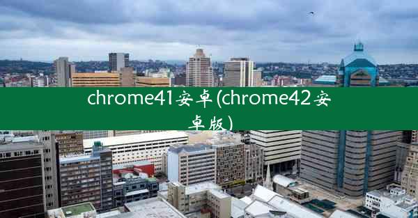 chrome41安卓(chrome42安卓版)