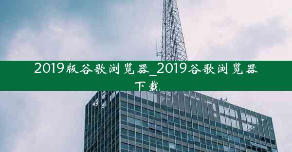 2019版谷歌浏览器_2019谷歌浏览器下载