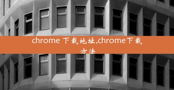 chrome 下载地址,chrome下载方法