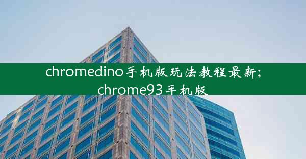 chromedino手机版玩法教程最新;chrome93手机版