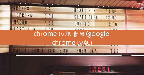 chrome tv版官网(google chrome tv版)