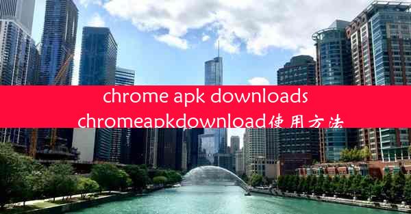 chrome apk downloads_chromeapkdownload使用方法