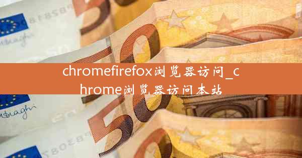 chromefirefox浏览器访问_chrome浏览器访问本站