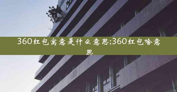 360红包寓意是什么意思;360红包啥意思