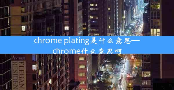 chrome plating是什么意思—chrome什么意思啊