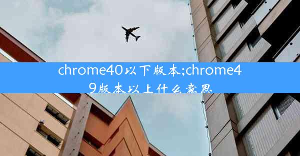 chrome40以下版本;chrome49版本以上什么意思