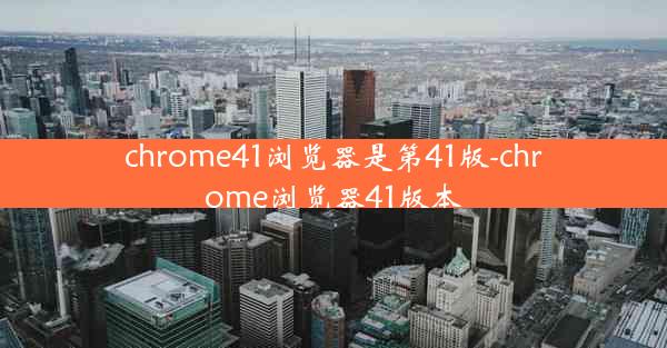 chrome41浏览器是第41版-chrome浏览器41版本