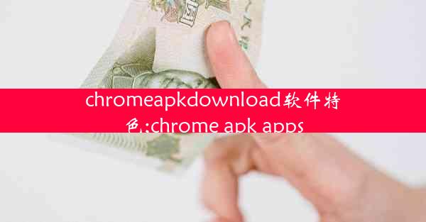 chromeapkdownload软件特色;chrome apk apps