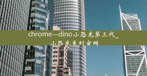 chrome---dino小恐龙第三代_小恐龙系列官网