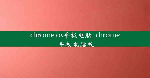 chrome os平板电脑_chrome 平板电脑版