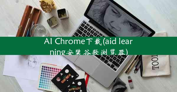 AI Chrome下载(aid learning安装谷歌浏览器)