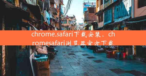 chrome.safari下载安装、chromesafari浏览器官方下载