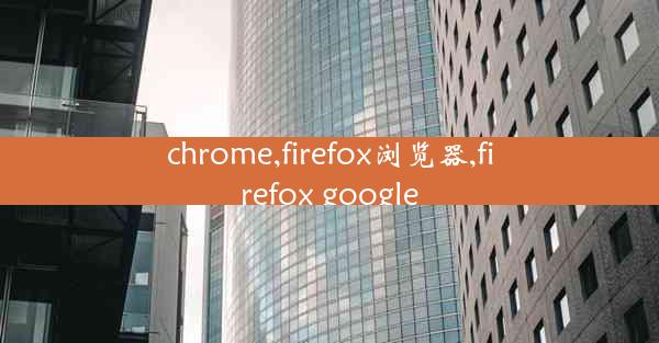 chrome,firefox浏览器,firefox google