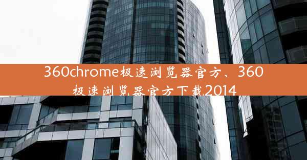 360chrome极速浏览器官方、360极速浏览器官方下载2014