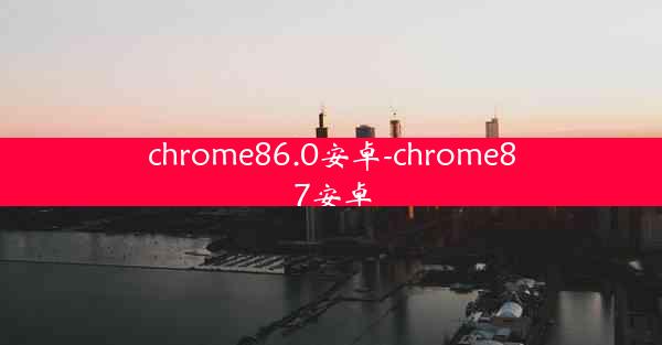 chrome86.0安卓-chrome87安卓