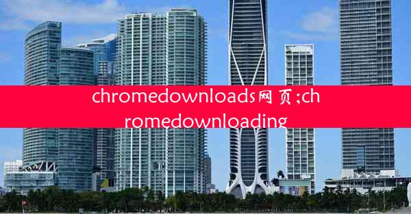 chromedownloads网页;chromedownloading