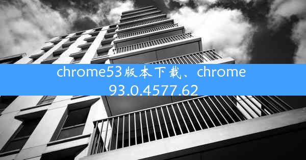 chrome53版本下载、chrome 93.0.4577.62