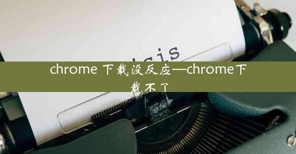 chrome 下载没反应—chrome下载不了