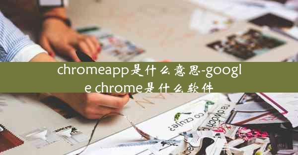 chromeapp是什么意思-google chrome是什么软件